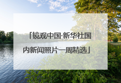 镜观中国·新华社国内新闻照片一周精选