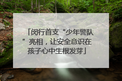 闵行首支“少年警队”亮相，让安全意识在孩子心中生根发芽