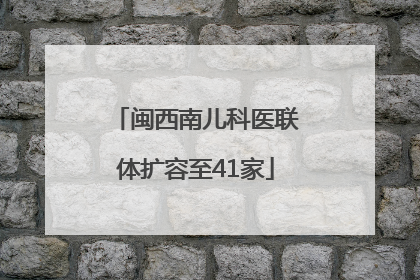 闽西南儿科医联体扩容至41家