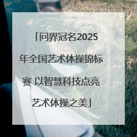 问界冠名2025年全国艺术体操锦标赛 以智慧科技点亮艺术体操之美