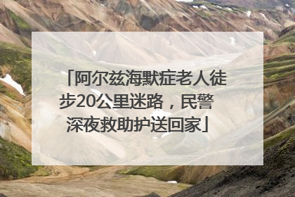 阿尔兹海默症老人徒步20公里迷路，民警深夜救助护送回家