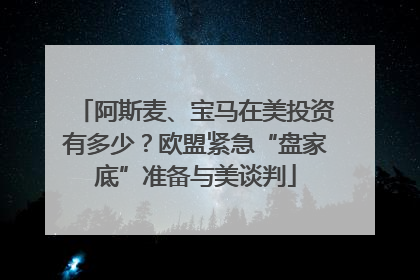 阿斯麦、宝马在美投资有多少？欧盟紧急“盘家底”准备与美谈判