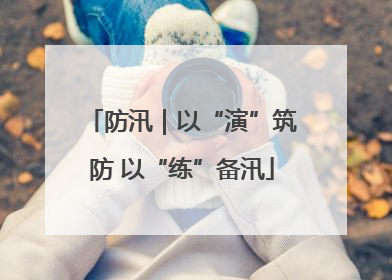 防汛｜以“演”筑防 以“练”备汛