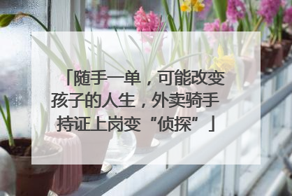 随手一单，可能改变孩子的人生，外卖骑手持证上岗变“侦探”