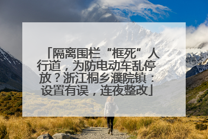 隔离围栏“框死”人行道，为防电动车乱停放？浙江桐乡濮院镇：设置有误，连夜整改