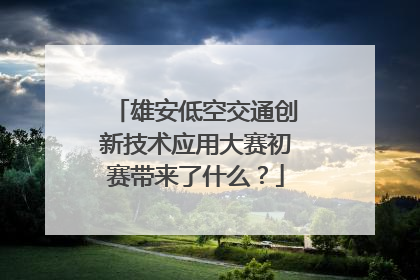 雄安低空交通创新技术应用大赛初赛带来了什么？