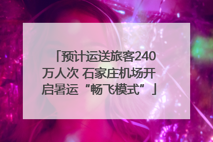 预计运送旅客240万人次 石家庄机场开启暑运“畅飞模式”