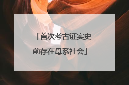 首次考古证实史前存在母系社会