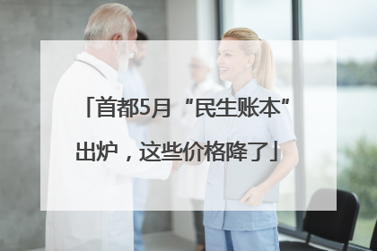 首都5月“民生账本”出炉，这些价格降了