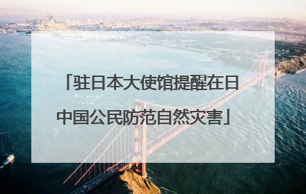 驻日本大使馆提醒在日中国公民防范自然灾害