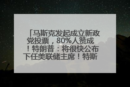 马斯克发起成立新政党投票，80%人赞成！特朗普：将很快公布下任美联储主席！特斯拉股价反弹，美股美元齐涨，全球大型机构从美国撤资