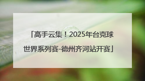 高手云集！2025年台克球世界系列赛-德州齐河站开赛