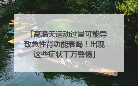 高温天运动过量可能导致急性肾功能衰竭！出现这些症状千万警惕