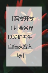 高考开考！社会各界以爱护考生自信从容入场