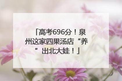 高考696分！泉州这家四果汤店“养”出北大娃！