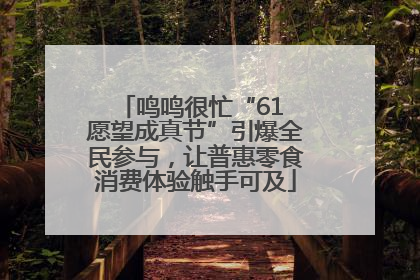 鸣鸣很忙“61 愿望成真节”引爆全民参与，让普惠零食消费体验触手可及