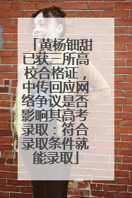 黄杨钿甜已获三所高校合格证，中传回应网络争议是否影响其高考录取：符合录取条件就能录取