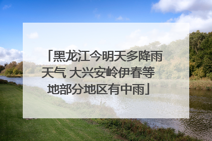 黑龙江今明天多降雨天气 大兴安岭伊春等地部分地区有中雨