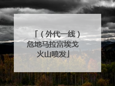 （外代一线）危地马拉富埃戈火山喷发