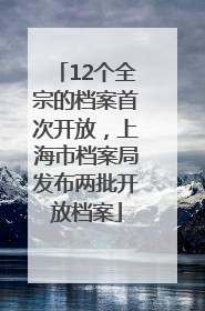 12个全宗的档案首次开放，上海市档案局发布两批开放档案
