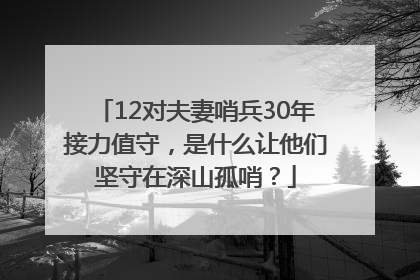 12对夫妻哨兵30年接力值守，是什么让他们坚守在深山孤哨？