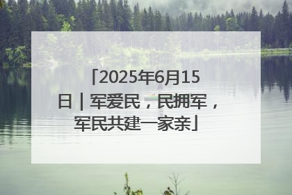 2025年6月15日｜军爱民，民拥军，军民共建一家亲