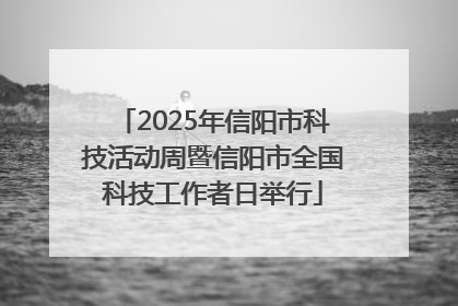 2025年信阳市科技活动周暨信阳市全国科技工作者日举行
