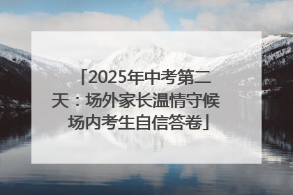 2025年中考第二天：场外家长温情守候 场内考生自信答卷