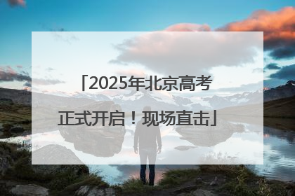 2025年北京高考正式开启！现场直击