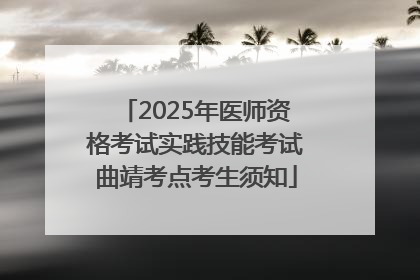 2025年医师资格考试实践技能考试曲靖考点考生须知