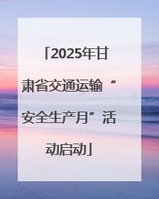 2025年甘肃省交通运输“安全生产月”活动启动