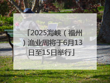 2025海峡（福州）渔业周将于6月13日至15日举行