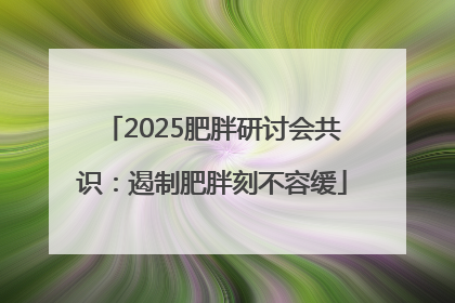2025肥胖研讨会共识：遏制肥胖刻不容缓