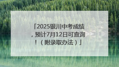 2025银川中考成绩，预计7月12日可查询！（附录取办法）