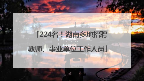 224名！湖南多地招聘教师、事业单位工作人员