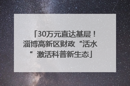 30万元直达基层！淄博高新区财政“活水”激活科普新生态