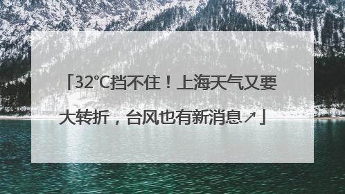 32℃挡不住！上海天气又要大转折，台风也有新消息↗