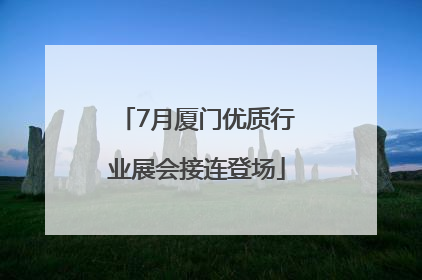 7月厦门优质行业展会接连登场