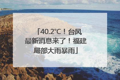 40.2℃！台风最新消息来了！福建局部大雨暴雨