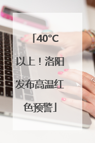 40°C以上！洛阳发布高温红色预警
