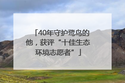 40年守护鹭鸟的他，获评“十佳生态环境志愿者”