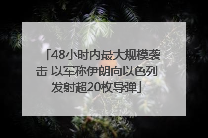 48小时内最大规模袭击 以军称伊朗向以色列发射超20枚导弹