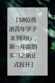 58位香港青年学子来到闵行，新一年度的实习之旅正式拉开