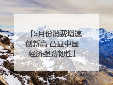 5月份消费增速创新高 凸显中国经济强劲韧性