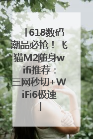 618数码潮品必抢！飞猫M2随身wifi推荐：三网秒切+WiFi6极速