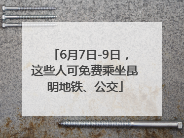 6月7日-9日，这些人可免费乘坐昆明地铁、公交
