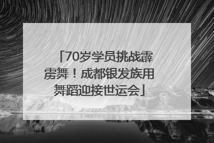 70岁学员挑战霹雳舞！成都银发族用舞蹈迎接世运会