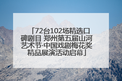72台102场精选口碑剧目 郑州第五届山河艺术节·中国戏剧梅花奖精品展演活动启幕