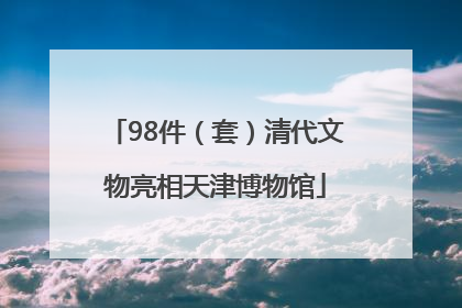 98件（套）清代文物亮相天津博物馆