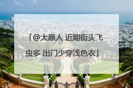 @太原人 近期街头飞虫多 出门少穿浅色衣